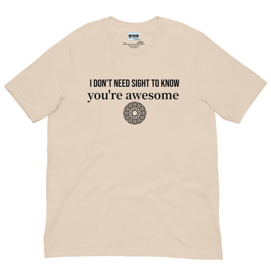 T-shirt with the phrase “I DON’T NEED SIGHT TO KNOW you’re awesome” printed in black on the front. Below the text is a small black circular mandala-like graphic. This t-shirt is everything you've dreamed of and more. It feels soft and lightweight, with the right amount of stretch. It's comfortable and flattering for all.